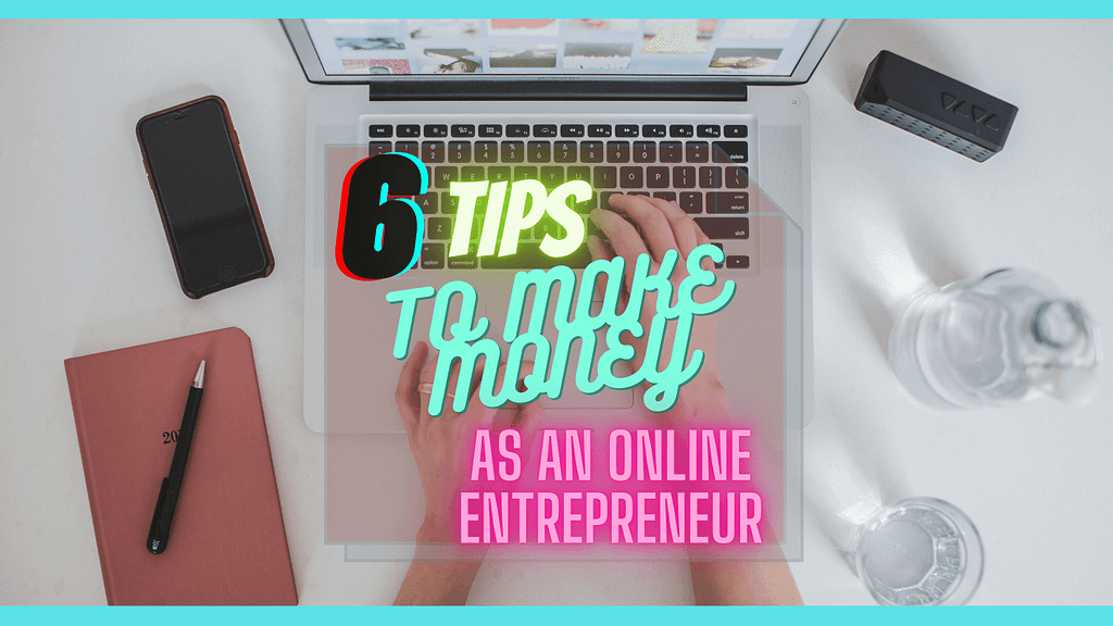 6 TIPS TO MAKE MONEY ONLINE AS AN ONLINE ENTREPRENEUR
