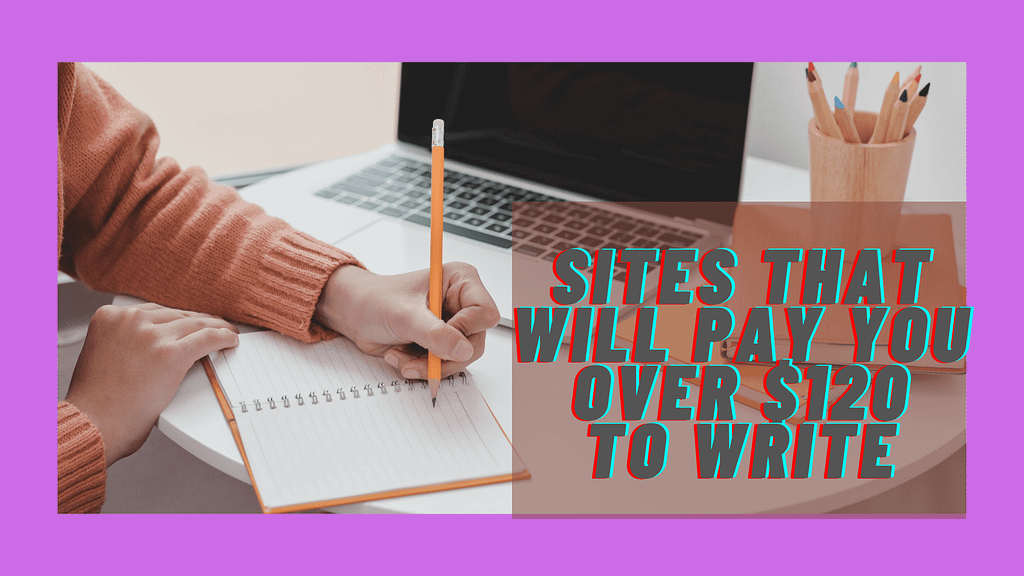 SITES THAT WILL PAY YOU OVER $120 TO WRITE