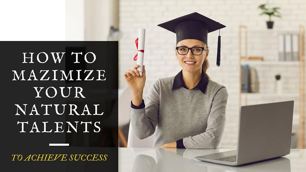 HOW TO MAXIMIZE YOUR NATURAL TALENTS TO ACHIEVE SUCCESS