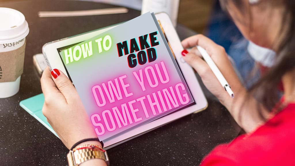 HOW TO MAKE GOD OWE YOU SOMETHING