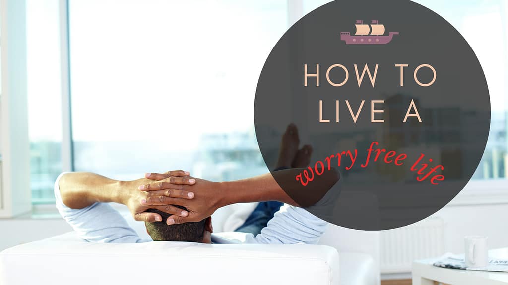 HOW TO LIVE A WORRY FREE LIFE
