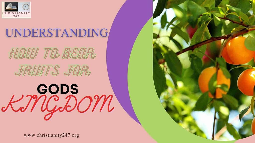 UNDERSTANDING HOW TO BEAR FRUITS FOR GODS KINGDOM
