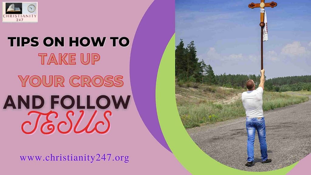 TIPS ON HOW TO TAKE UP YOUR CROSS AND FOLLOW JESUS