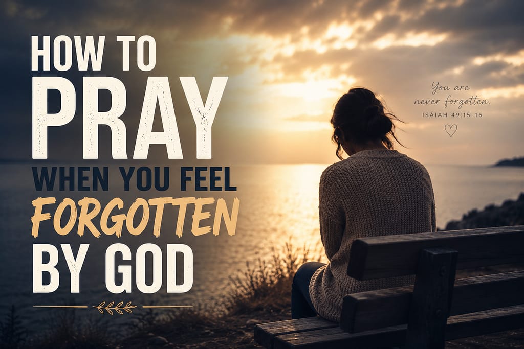 How to pray when you fel forgotten by God