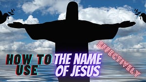 Read more about the article HOW TO USE THE NAME OF JESUS EFFECTIVELY