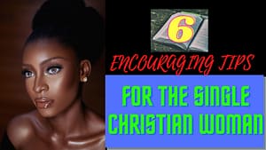 Read more about the article SINGLE CHRISTIAN:  6 ENCOURAGING TIPS FOR  THE SINGLE CHRISTIAN WOMAN