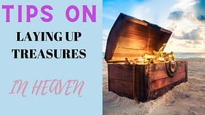 Read more about the article TIPS ON HOW TO LAY UP TREASURES IN HEAVEN